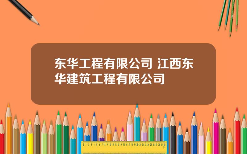 东华工程有限公司 江西东华建筑工程有限公司